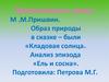М.М. Пришвин. Образ природы в сказке – были «Кладовая солнца». Анализ эпизода «Ель и сосна»