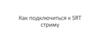 Как подключиться к SRT стриму