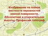 Изображение на планах местности неровностей земной поверхности. Абсолютная и относительная высоты. Профессия топограф
