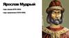Ярослав Мудрый. Годы жизни (978-1054). Годы правления (1019-1054)