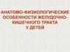 Анатомо-физиологические особенности желудочно-кишечного тракта у детей