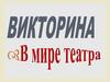 В мире театра. Викторина