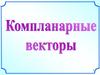 Компланарные векторы. Что такое вектор?