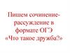 Пишем сочинение-рассуждение в формате ОГЭ «Что такое дружба?»