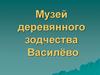 Музей деревянного зодчества «Василёво»
