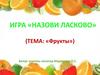 Игра «Назови ласково». Фрукты
