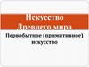 Искусство Древнего мира. Первобытное (примитивное) искусство