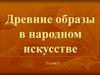 Древние образы в народном искусстве. 5 класс