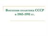 Внешняя политика СССР в 1985 - 1991 гг
