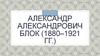 Александр Александрович Блок (1880–1921 гг.)