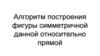 Алгоритм построения фигуры симметричной данной относительно прямой