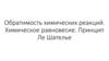 Обратимость химических реакций. Химическое равновесие. Принцип Ле Шателье