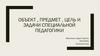 Объект, предмет, цель и задачи специальной педагогики