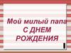 С Днем рождения. Мой милый папа