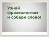 Узнай фразеологизм и собери слово!