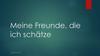 Meine Freunde, die ich schätze
