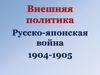 Внешняя политика. Русско-японская война 1904 – 1905 гг