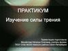 Практикум. Изучение силы трения