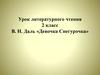 Сказка В.И. Даля «Девочка Снегурочка»  (2 класс)