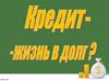 Кредит - жизнь в долг?