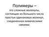 Полимеры – сложные молекулы, состоящие из большого числа простых одинаковых молекул, соединенных химическими связями