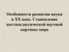 Особенности развития науки в ХХ веке. Становление постнеклассической научной картины мира