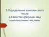 Определение комплексного числа. Свойства операции над комплексными числами. Темы 5-6