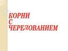 Корни c чередованием