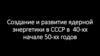 Создание и развитие ядерной энергетики в СССР в 40-х - начале 50-х годов