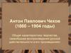 Антон Павлович Чехов (1860 – 1904). Общая характеристика творчества