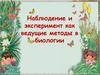 Наблюдение и эксперимент как ведущие методы в биологии