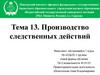 Производство следственных действий. Тема 13