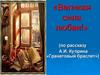 Великая сила любви! (по рассказу А.И. Куприна «Гранатовый браслет»)