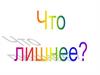Что лишнее?