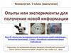 Опыты или эксперименты для получения новой информации  (7 класс)