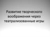 Развитие творческого воображения через театрализованные игры