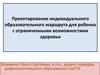 Проектирование индивидуального образовательного маршрута для ребенка с ограниченными возможностями здоровья