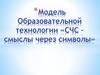 Модель образовательной технологии «СЧС – смыслы через символы»