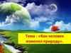 Как человек изменял природу