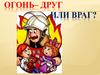 Огонь – друг или враг?