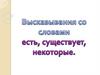 Высказывания со словами есть, существует, некоторые