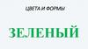 Зеленый. Цвета и формы