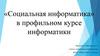 «Социальная информатика» в профильном курсе информатики