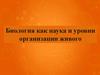 Биология как наука и уровни организации живого