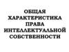Общая характеристика права интеллектуальной собственности