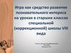 Игра как средство развития познавательного интереса на уроках в старших классах специальной (коррекционной) школы VIII вида