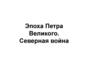 Эпоха Петра Великого. Северная война