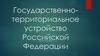 Государственно - территориальное устройство Российской Федерации