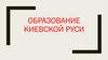 Образование Киевской Руси
