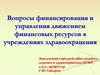 Вопросы финансирования и управления движением финансовых ресурсов в учреждениях здравоохранения